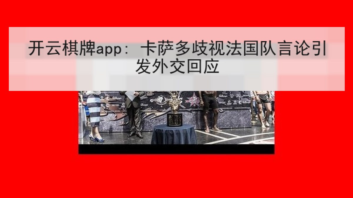 开云棋牌app: 卡萨多歧视法国队言论引发外交回应