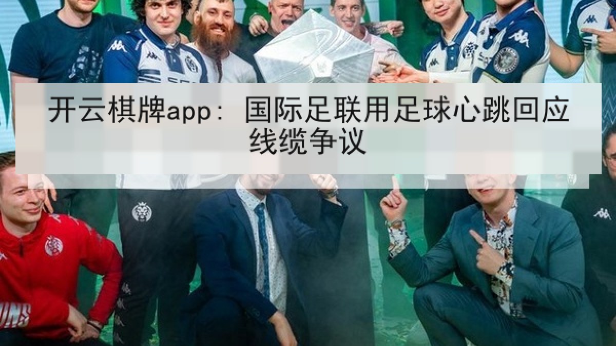 开云棋牌app: 国际足联用足球心跳回应线缆争议