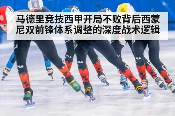 马德里竞技西甲开局不败背后西蒙尼双前锋体系调整的深度战术逻辑