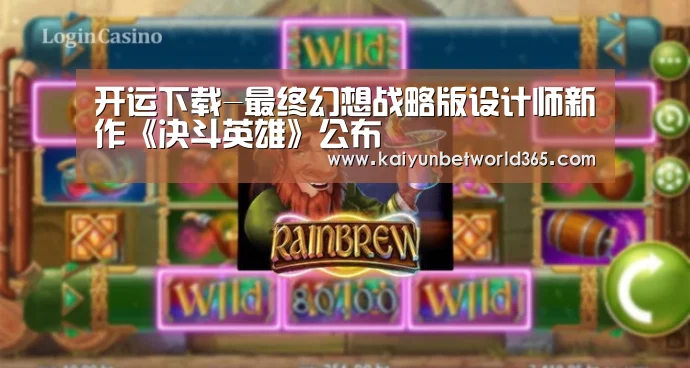 开运下载-最终幻想战略版设计师新作《决斗英雄》公布(图4) 开运登录