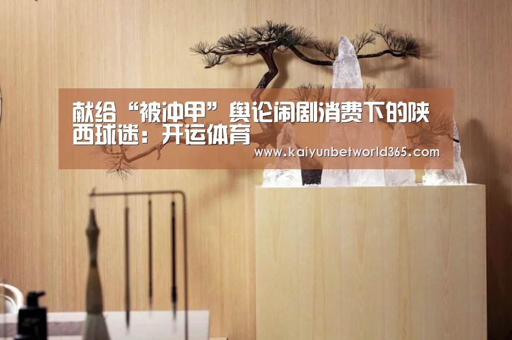 献给“被冲甲”舆论闹剧消费下的陕西球迷:开运体育(图2) 开运登录